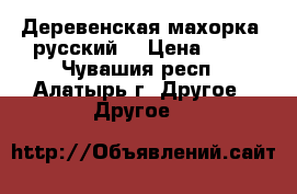 Деревенская махорка (русский) › Цена ­ 35 - Чувашия респ., Алатырь г. Другое » Другое   